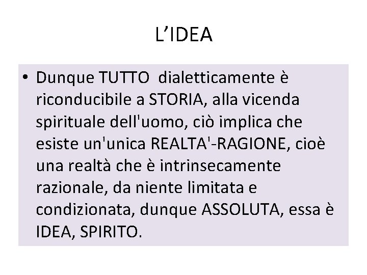 L’IDEA • Dunque TUTTO dialetticamente è riconducibile a STORIA, alla vicenda spirituale dell'uomo, ciò