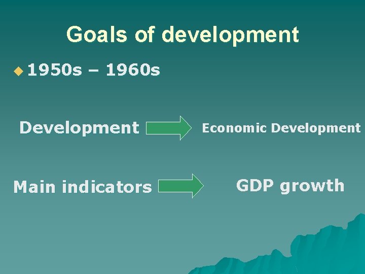 Goals of development u 1950 s – 1960 s Development Main indicators Economic Development