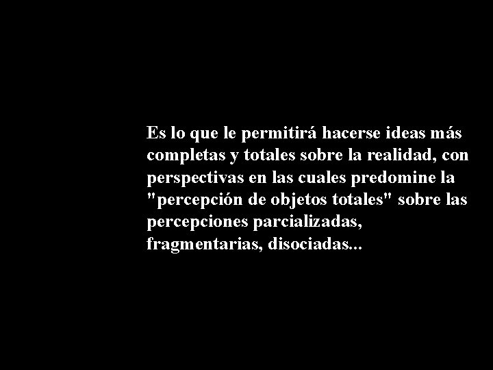 Es lo que le permitirá hacerse ideas más completas y totales sobre la realidad, Es lo que le permitirá hacerse ideas más completas y totales sobre la realidad,