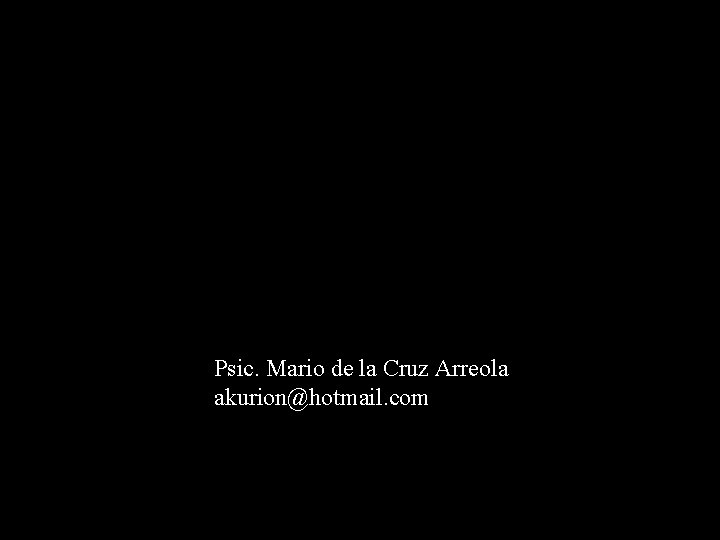 Psic. Mario de la Cruz Arreola akurion@hotmail. com Psic. Mario de la Cruz Arreola akurion@hotmail. com