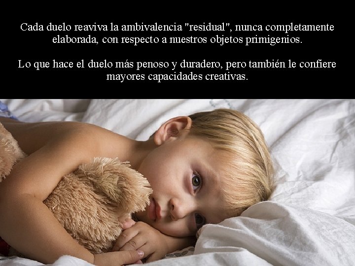 Cada duelo reaviva la ambivalencia "residual", nunca completamente elaborada, con respecto a nuestros objetos Cada duelo reaviva la ambivalencia "residual", nunca completamente elaborada, con respecto a nuestros objetos