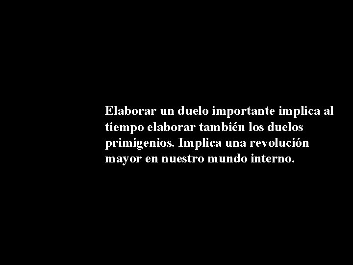 Elaborar un duelo importante implica al tiempo elaborar también los duelos primigenios. Implica una Elaborar un duelo importante implica al tiempo elaborar también los duelos primigenios. Implica una
