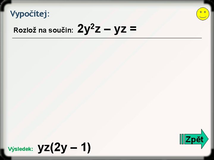 Vypočítej: Rozlož na součin: Výsledek: 2 y 2 z – yz = yz(2 y