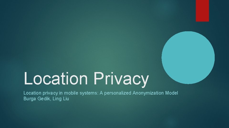 Location Privacy Location privacy in mobile systems: A personalized Anonymization Model Burga Gedik, Ling