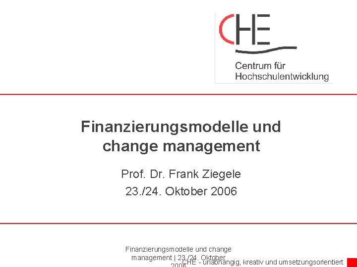 Finanzierungsmodelle und change management Prof. Dr. Frank Ziegele 23. /24. Oktober 2006 Finanzierungsmodelle und