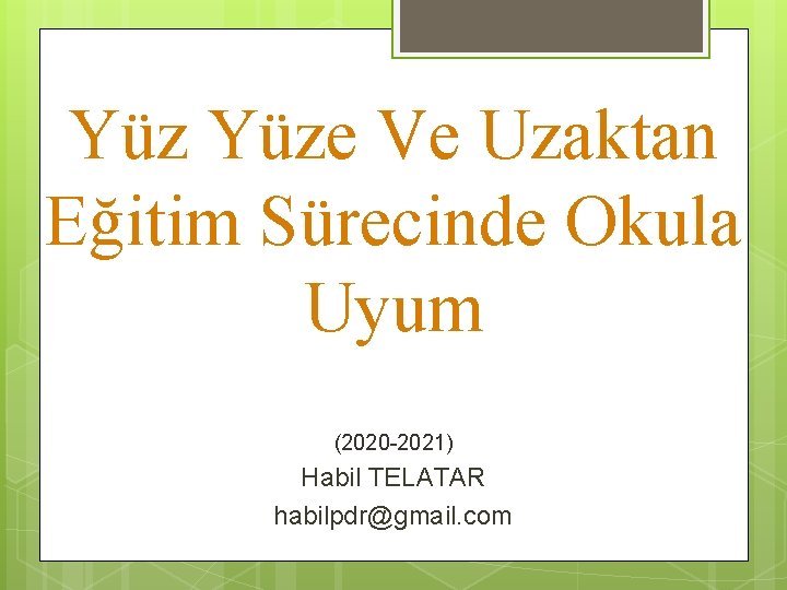 Yüz Yüze Ve Uzaktan Eğitim Sürecinde Okula Uyum (2020 -2021) Habil TELATAR habilpdr@gmail. com Yüz Yüze Ve Uzaktan Eğitim Sürecinde Okula Uyum (2020 -2021) Habil TELATAR habilpdr@gmail. com