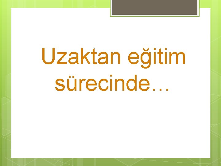 Uzaktan eğitim sürecinde… 