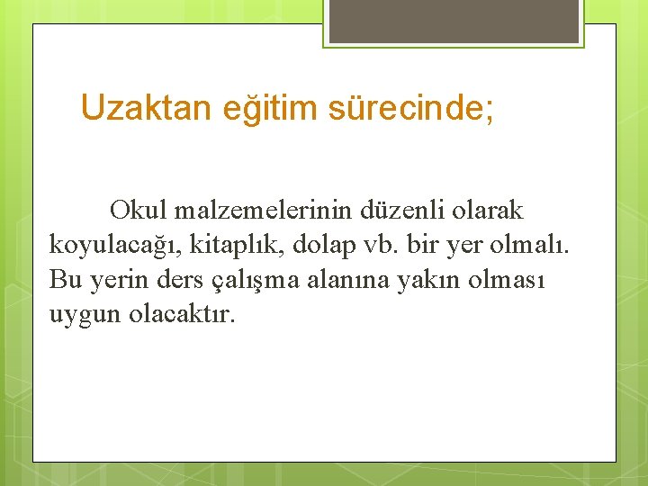 Uzaktan eğitim sürecinde; Okul malzemelerinin düzenli olarak koyulacağı, kitaplık, dolap vb. bir yer olmalı. Uzaktan eğitim sürecinde; Okul malzemelerinin düzenli olarak koyulacağı, kitaplık, dolap vb. bir yer olmalı.