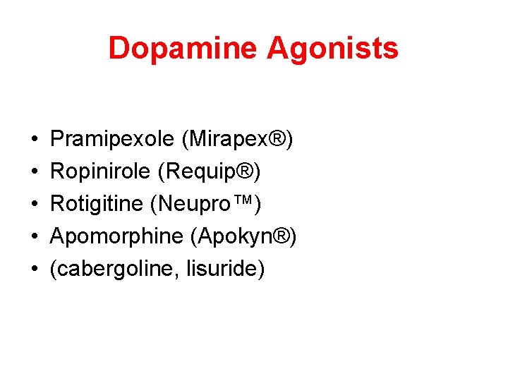 Dopamine Agonists • • • Pramipexole (Mirapex®) Ropinirole (Requip®) Rotigitine (Neupro™) Apomorphine (Apokyn®) (cabergoline,