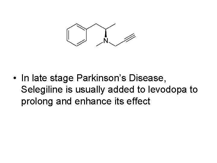  • In late stage Parkinson’s Disease, Selegiline is usually added to levodopa to