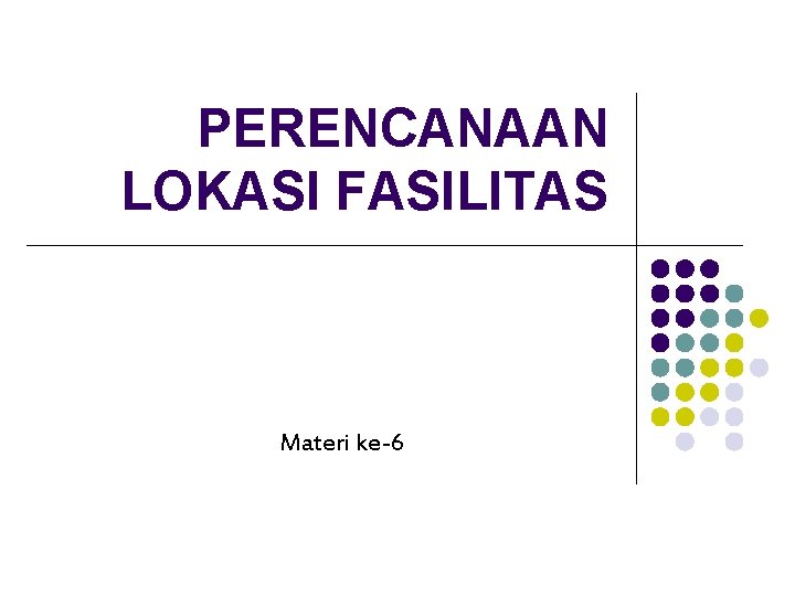 PERENCANAAN LOKASI FASILITAS Materi ke-6 