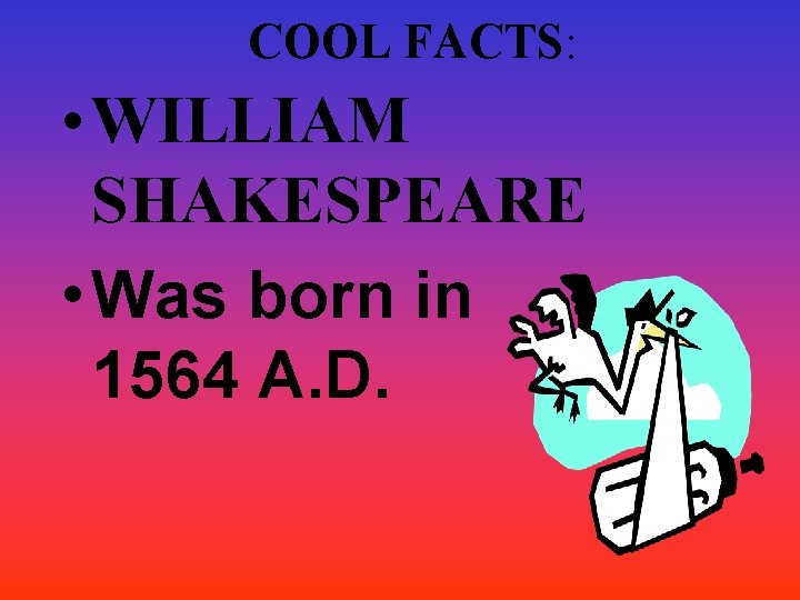 COOL FACTS: • WILLIAM SHAKESPEARE • Was born in 1564 A. D. COOL FACTS: • WILLIAM SHAKESPEARE • Was born in 1564 A. D.