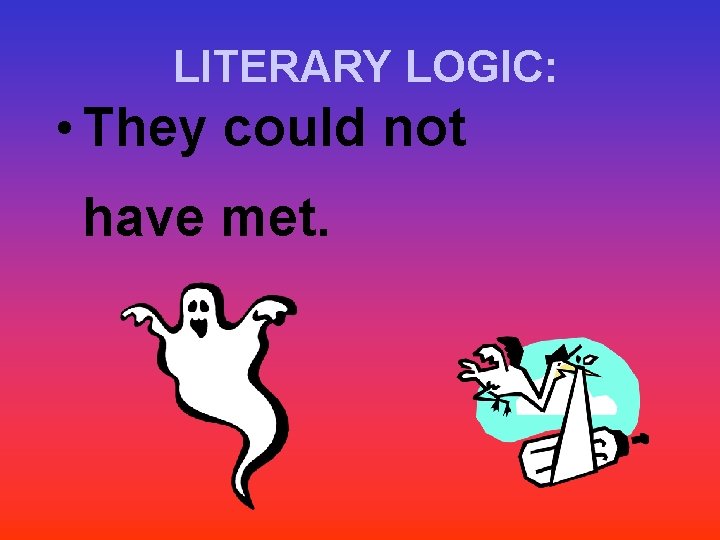 LITERARY LOGIC: • They could not have met. LITERARY LOGIC: • They could not have met.
