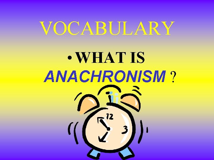 VOCABULARY • WHAT IS ANACHRONISM ? VOCABULARY • WHAT IS ANACHRONISM ?
