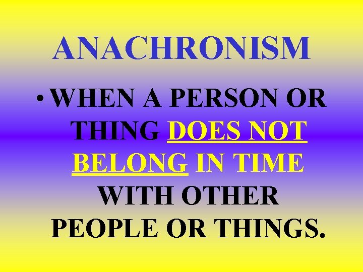 ANACHRONISM • WHEN A PERSON OR THING DOES NOT BELONG IN TIME WITH OTHER ANACHRONISM • WHEN A PERSON OR THING DOES NOT BELONG IN TIME WITH OTHER