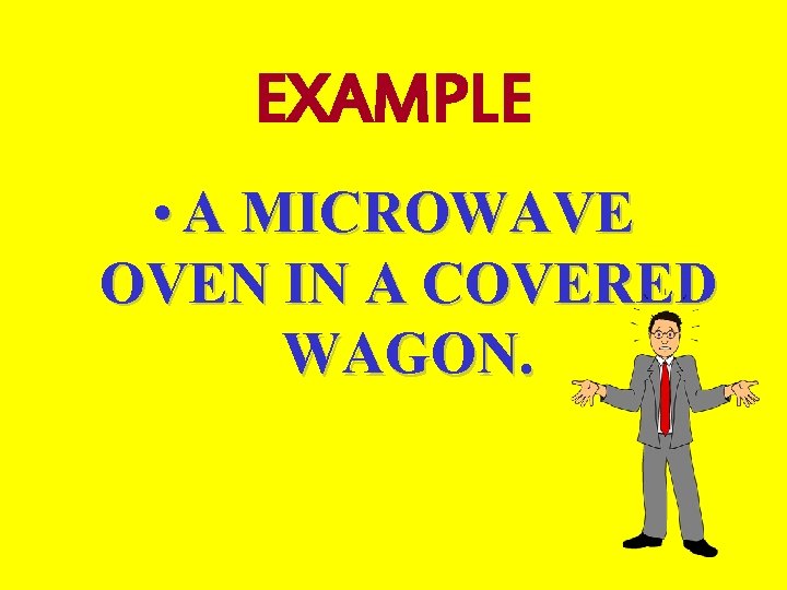 EXAMPLE • A MICROWAVE OVEN IN A COVERED WAGON. EXAMPLE • A MICROWAVE OVEN IN A COVERED WAGON.