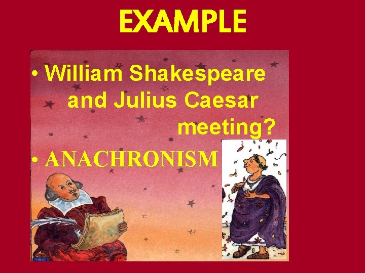EXAMPLE • William Shakespeare and Julius Caesar meeting? • ANACHRONISM EXAMPLE • William Shakespeare and Julius Caesar meeting? • ANACHRONISM