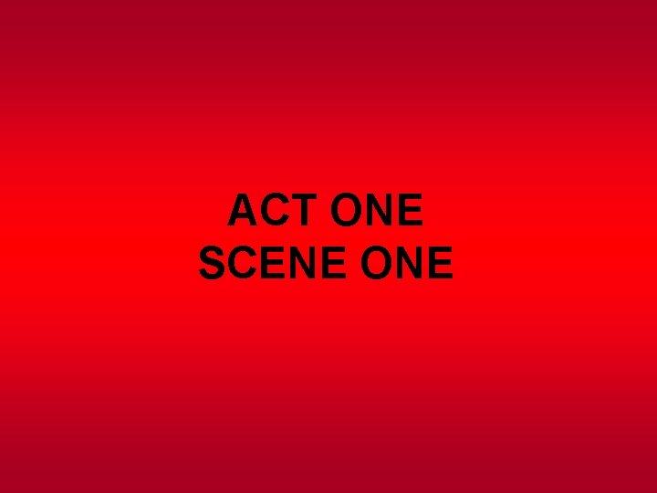 ACT ONE SCENE ONE ACT ONE SCENE ONE