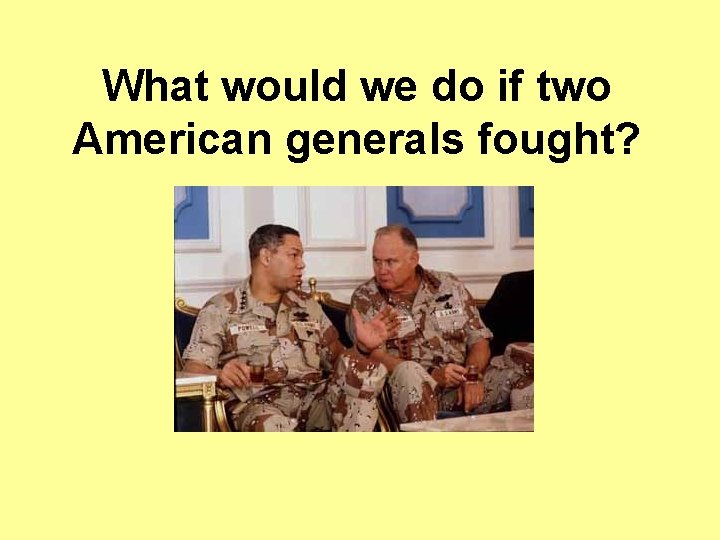 What would we do if two American generals fought? What would we do if two American generals fought?