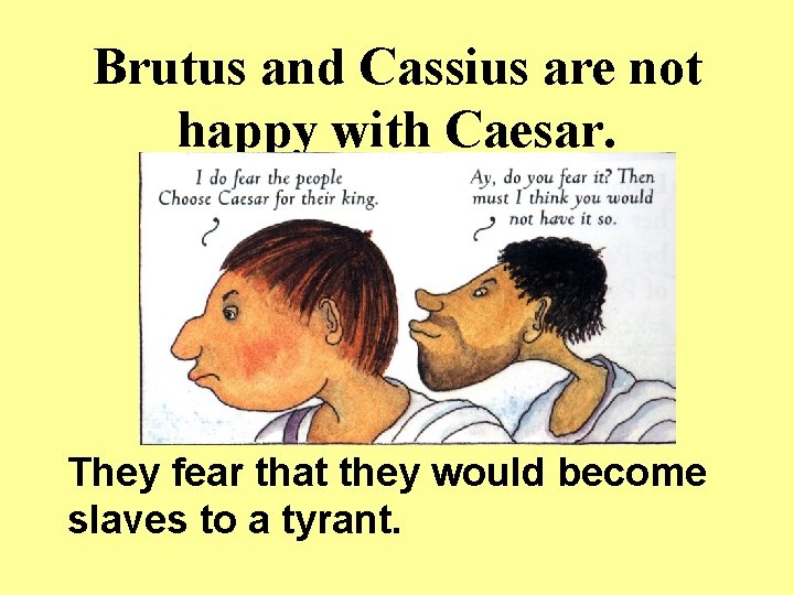 Brutus and Cassius are not happy with Caesar. They fear that they would become Brutus and Cassius are not happy with Caesar. They fear that they would become