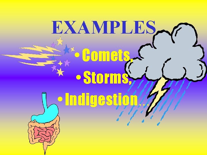 EXAMPLES • Comets, • Storms, • Indigestion. . . EXAMPLES • Comets, • Storms, • Indigestion. . .