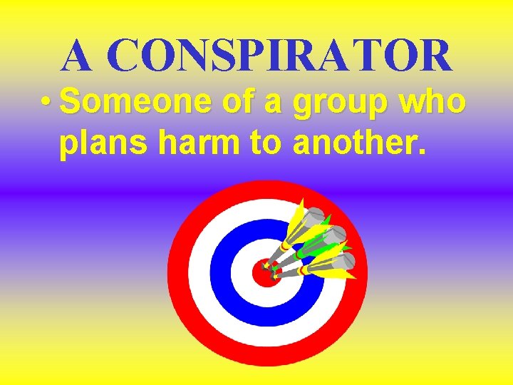 A CONSPIRATOR • Someone of a group who plans harm to another. A CONSPIRATOR • Someone of a group who plans harm to another.