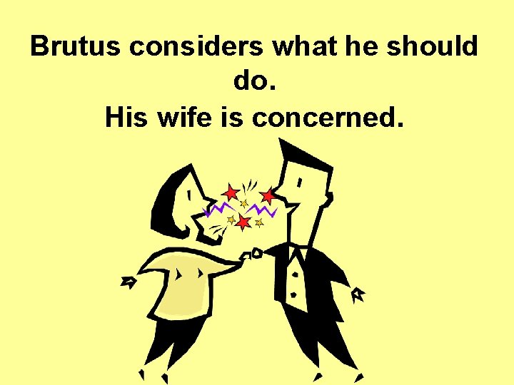 Brutus considers what he should do. His wife is concerned. Brutus considers what he should do. His wife is concerned.
