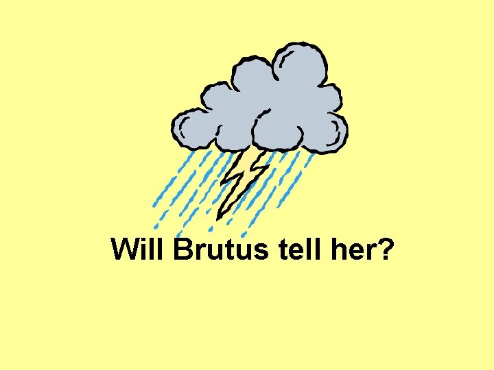 Will Brutus tell her? Will Brutus tell her?