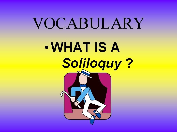 VOCABULARY • WHAT IS A Soliloquy ? VOCABULARY • WHAT IS A Soliloquy ?