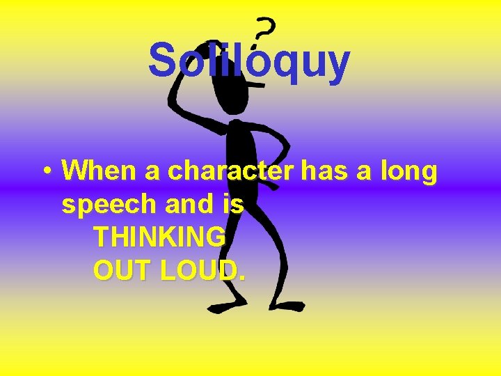 Soliloquy • When a character has a long speech and is THINKING OUT LOUD. Soliloquy • When a character has a long speech and is THINKING OUT LOUD.