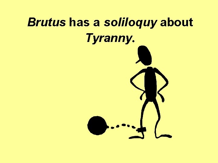 Brutus has a soliloquy about Tyranny. Brutus has a soliloquy about Tyranny.