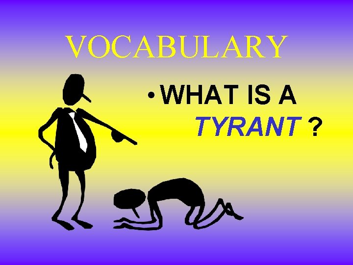 VOCABULARY • WHAT IS A TYRANT ? VOCABULARY • WHAT IS A TYRANT ?