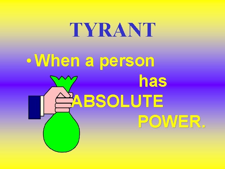 TYRANT • When a person has ABSOLUTE POWER. TYRANT • When a person has ABSOLUTE POWER.