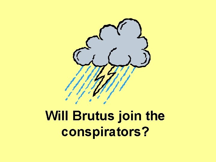 Will Brutus join the conspirators? Will Brutus join the conspirators?