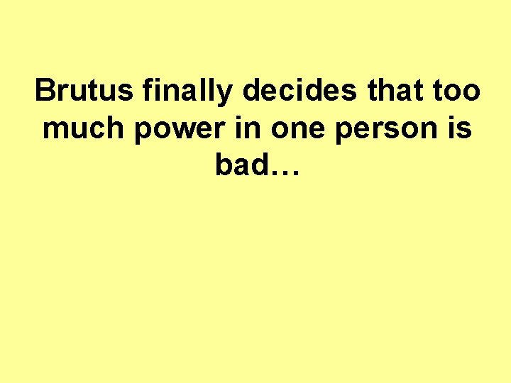 Brutus finally decides that too much power in one person is bad… Brutus finally decides that too much power in one person is bad…