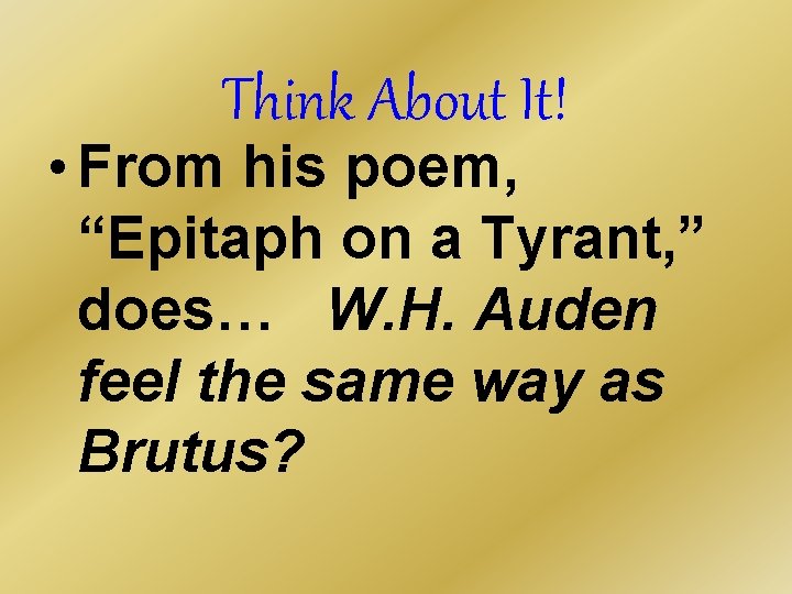 Think About It! • From his poem, “Epitaph on a Tyrant, ” does… W. Think About It! • From his poem, “Epitaph on a Tyrant, ” does… W.