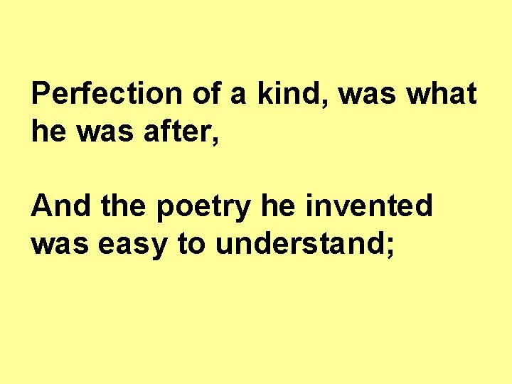 Perfection of a kind, was what he was after, And the poetry he invented Perfection of a kind, was what he was after, And the poetry he invented