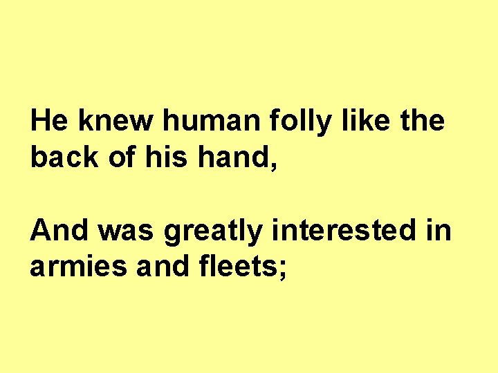 He knew human folly like the back of his hand, And was greatly interested He knew human folly like the back of his hand, And was greatly interested