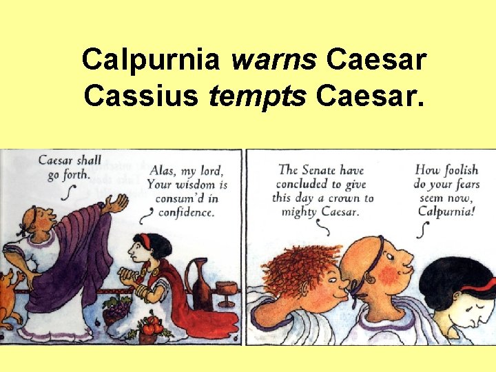 Calpurnia warns Caesar Cassius tempts Caesar. Calpurnia warns Caesar Cassius tempts Caesar.
