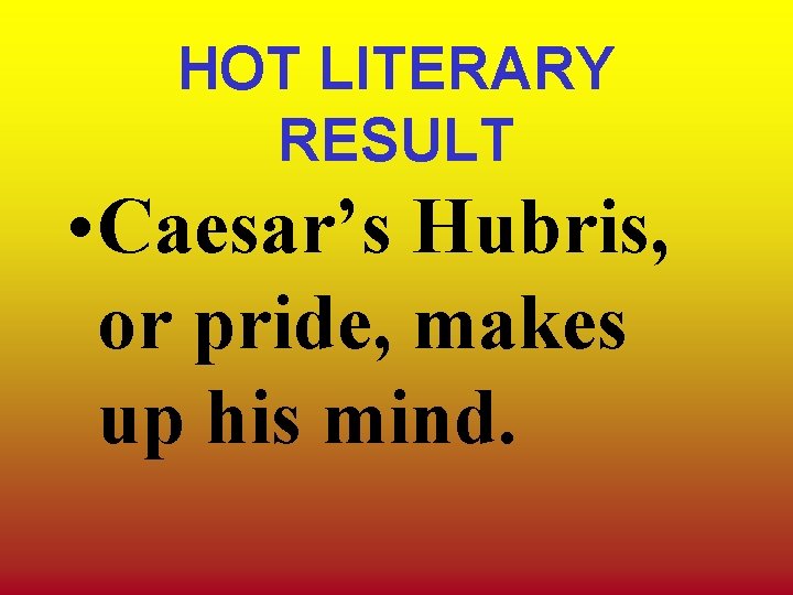 HOT LITERARY RESULT • Caesar’s Hubris, or pride, makes up his mind. HOT LITERARY RESULT • Caesar’s Hubris, or pride, makes up his mind.