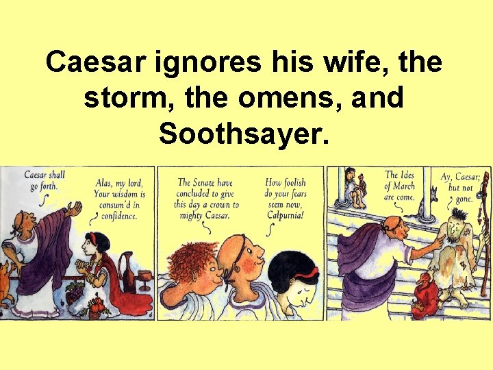 Caesar ignores his wife, the storm, the omens, and Soothsayer. Caesar ignores his wife, the storm, the omens, and Soothsayer.