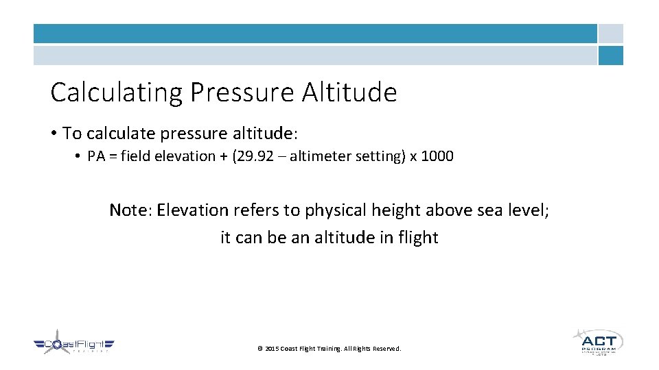 Calculating Pressure Altitude • To calculate pressure altitude: • PA = field elevation +