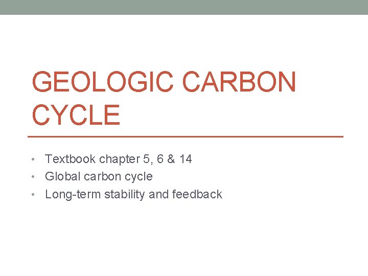 GEOLOGIC CARBON CYCLE • Textbook chapter 5, 6 & 14 • Global carbon cycle