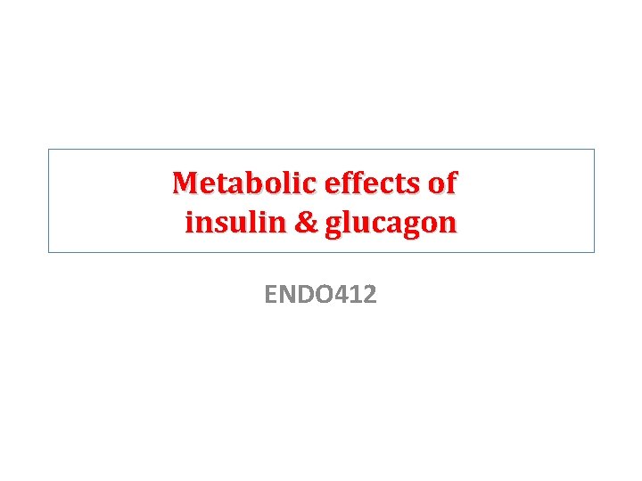 Metabolic effects of insulin & glucagon ENDO 412 