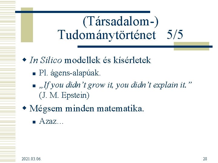 (Társadalom-) Tudománytörténet 5/5 w In Silico modellek és kísérletek n n Pl. ágens-alapúak. „If