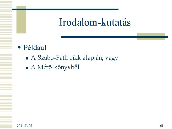 Irodalom-kutatás w Például n n A Szabó-Fáth cikk alapján, vagy A Mérő-könyvből. 2021. 03.