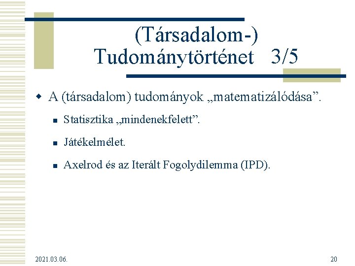 (Társadalom-) Tudománytörténet 3/5 w A (társadalom) tudományok „matematizálódása”. n Statisztika „mindenekfelett”. n Játékelmélet. n (Társadalom-) Tudománytörténet 3/5 w A (társadalom) tudományok „matematizálódása”. n Statisztika „mindenekfelett”. n Játékelmélet. n