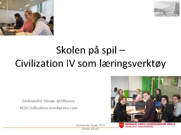 Skolen på spil – Civilization IV som læringsverktøy Aleksander Husøy @Alhusoy NGVCivilization. wordpress. com