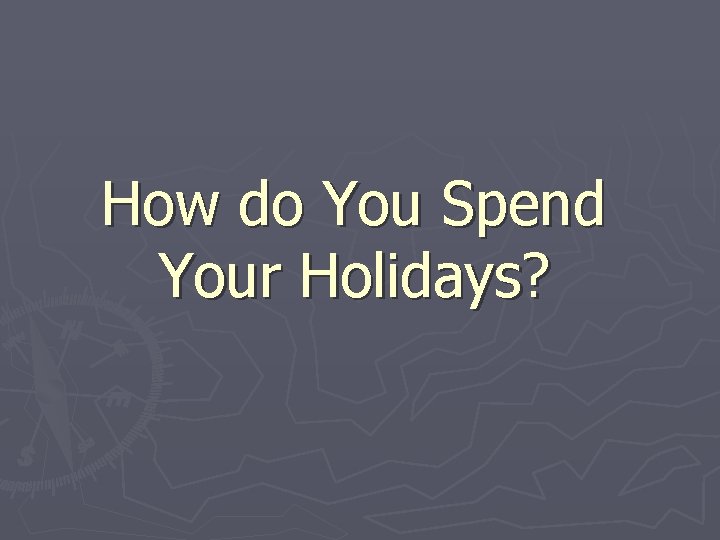 How do You Spend Your Holidays? 