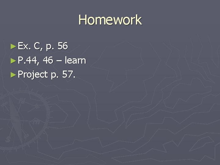 Homework ► Ex. C, p. 56 ► P. 44, 46 – learn ► Project